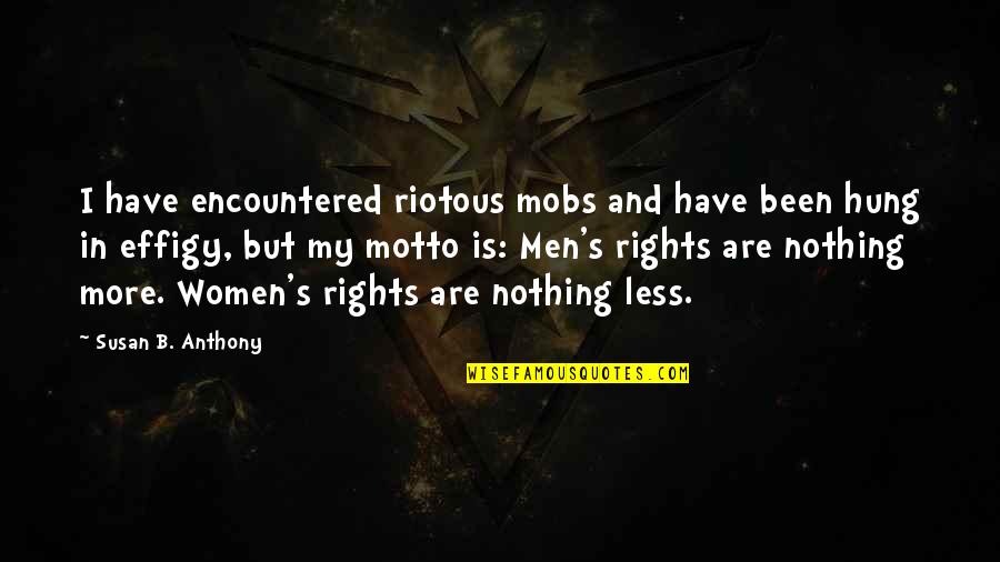 Women's Rights Quotes By Susan B. Anthony: I have encountered riotous mobs and have been