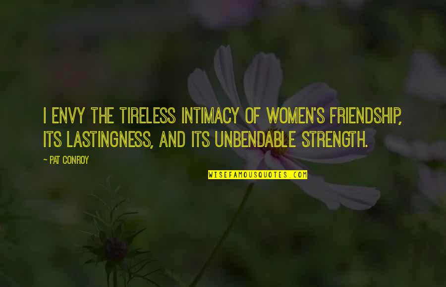 Women's Strength Quotes By Pat Conroy: I envy the tireless intimacy of women's friendship,
