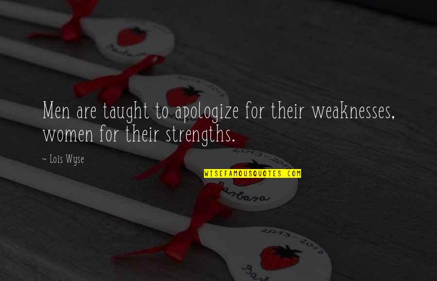 Women's Strengths Quotes By Lois Wyse: Men are taught to apologize for their weaknesses,