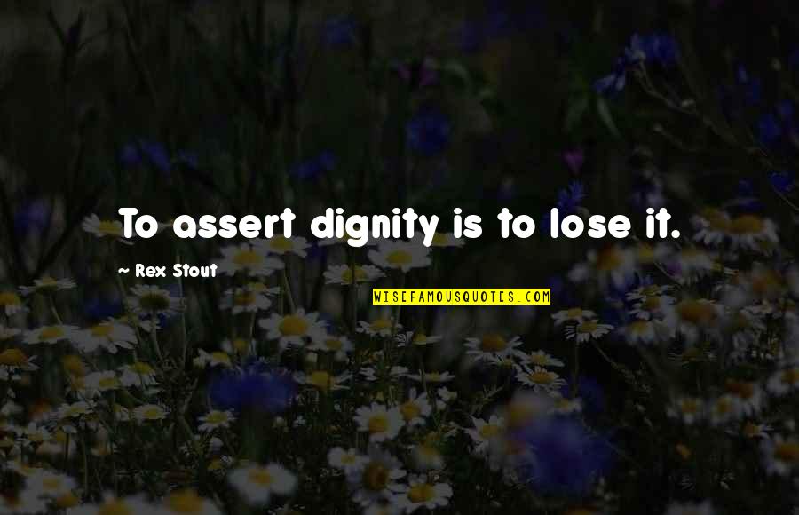 Womens T Shirts Quotes By Rex Stout: To assert dignity is to lose it.