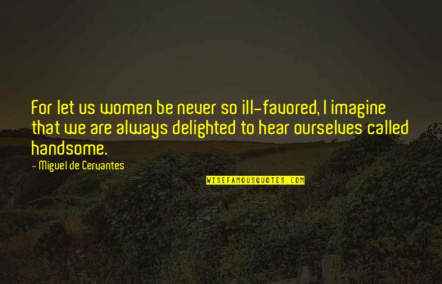 Women's Vanity Quotes By Miguel De Cervantes: For let us women be never so ill-favored,