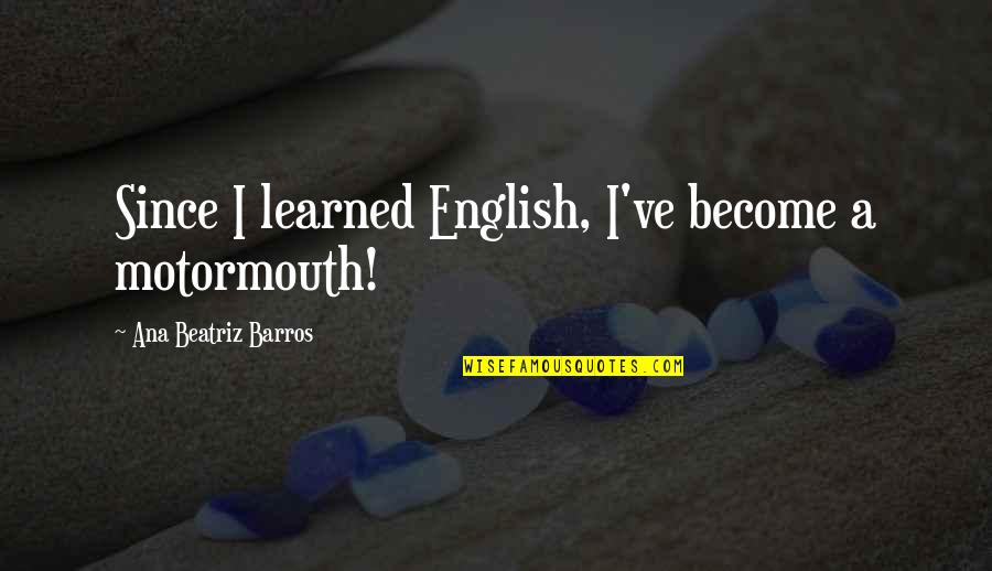 Womens Virtue Quotes By Ana Beatriz Barros: Since I learned English, I've become a motormouth! Womens Virtue Quotes By Ana Beatriz Barros: Since I learned English, I've become a motormouth!