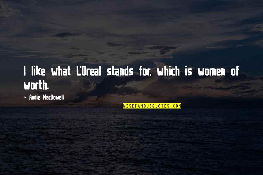 Women's Worth Quotes By Andie MacDowell: I like what L'Oreal stands for, which is