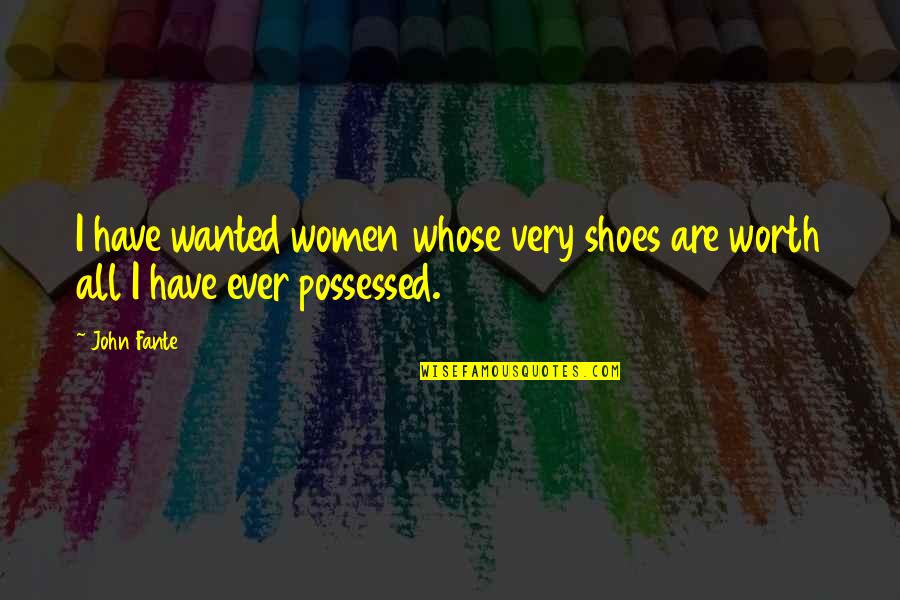 Women's Worth Quotes By John Fante: I have wanted women whose very shoes are