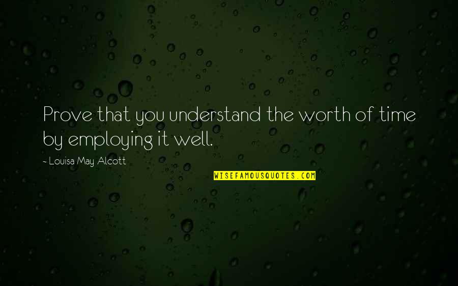 Women's Worth Quotes By Louisa May Alcott: Prove that you understand the worth of time