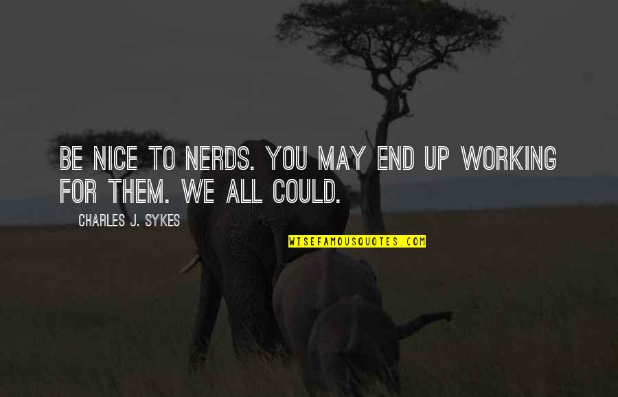 Womenswear By Alexander Quotes By Charles J. Sykes: Be nice to nerds. You may end up Womenswear By Alexander Quotes By Charles J. Sykes: Be nice to nerds. You may end up