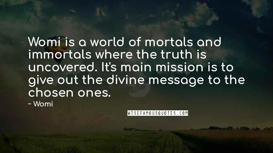 Womi quotes: Womi is a world of mortals and immortals where the truth is uncovered. It's main mission is to give out the divine message to the chosen ones.
