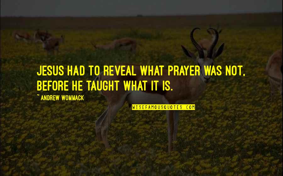 Wommack Andrew Quotes By Andrew Wommack: Jesus had to reveal what prayer was not,