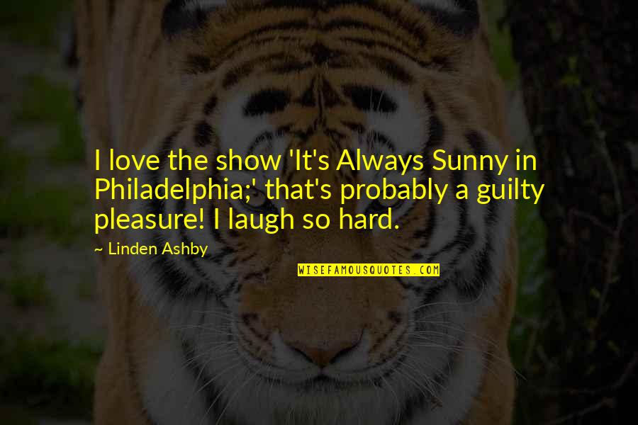 Womyn Quotes By Linden Ashby: I love the show 'It's Always Sunny in Womyn Quotes By Linden Ashby: I love the show 'It's Always Sunny in