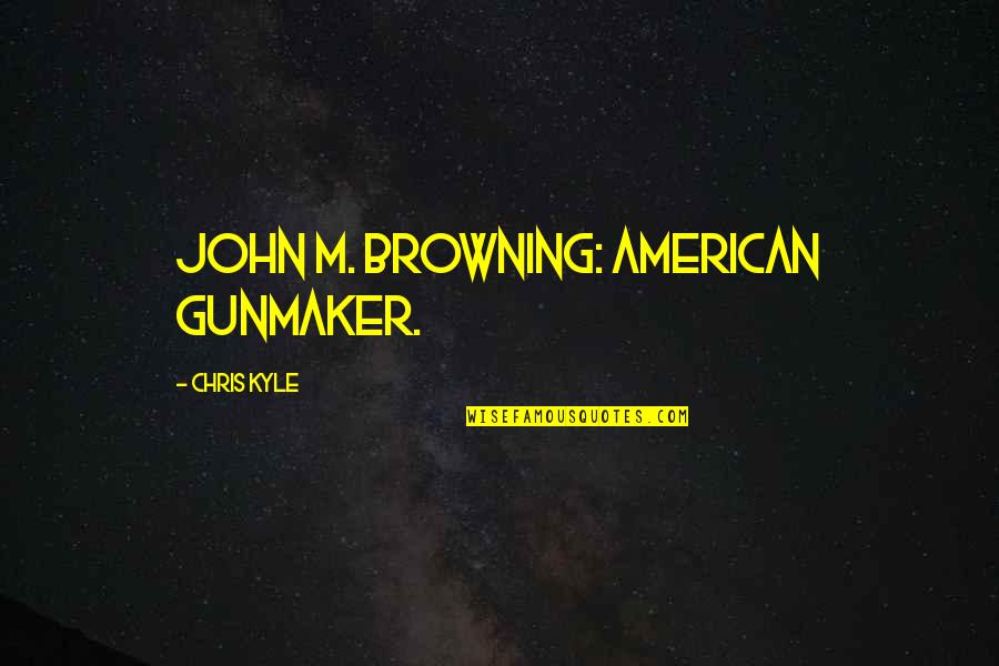 Won Churchill Quotes By Chris Kyle: John M. Browning: American Gunmaker.