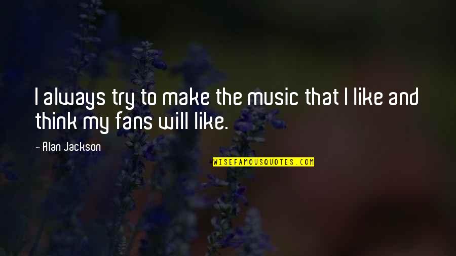 Won Kok Quotes By Alan Jackson: I always try to make the music that
