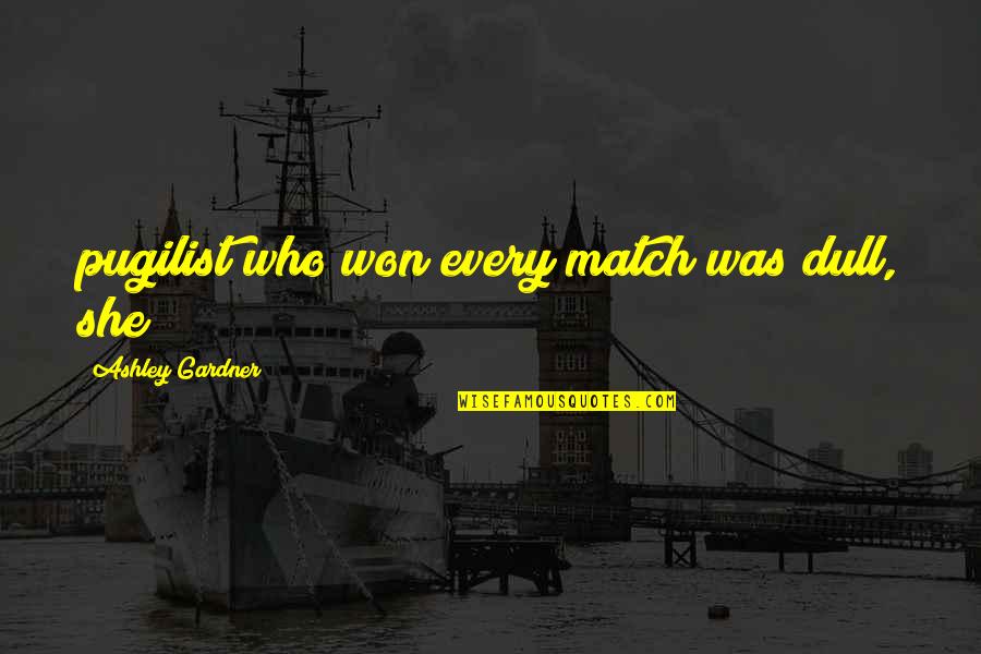 Won The Match Quotes By Ashley Gardner: pugilist who won every match was dull, she