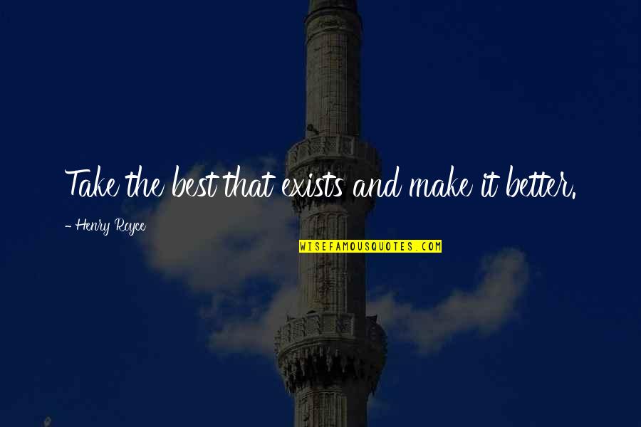 Wonach Suchen Quotes By Henry Royce: Take the best that exists and make it Wonach Suchen Quotes By Henry Royce: Take the best that exists and make it