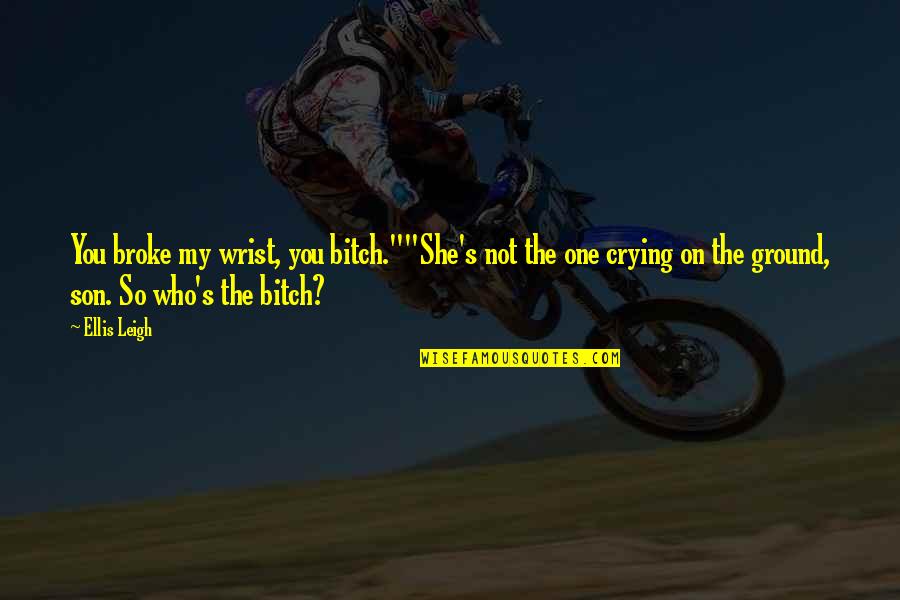 Wondell Taylor Quotes By Ellis Leigh: You broke my wrist, you bitch.""She's not the