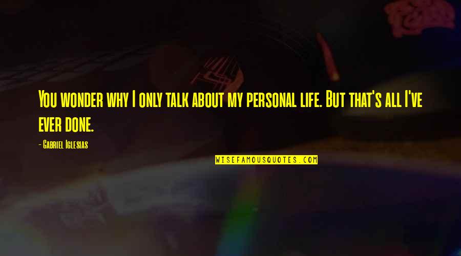 Wonder About Life Quotes By Gabriel Iglesias: You wonder why I only talk about my Wonder About Life Quotes By Gabriel Iglesias: You wonder why I only talk about my