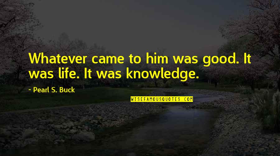 Wonder About Life Quotes By Pearl S. Buck: Whatever came to him was good. It was Wonder About Life Quotes By Pearl S. Buck: Whatever came to him was good. It was