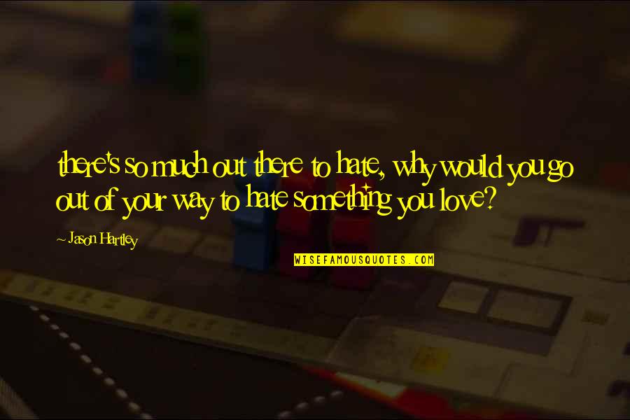 Wonder Boy Quotes By Jason Hartley: there's so much out there to hate, why Wonder Boy Quotes By Jason Hartley: there's so much out there to hate, why