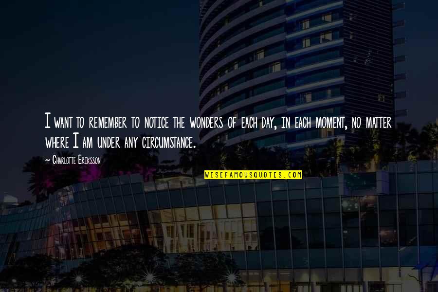 Wonder Charlotte Quotes By Charlotte Eriksson: I want to remember to notice the wonders Wonder Charlotte Quotes By Charlotte Eriksson: I want to remember to notice the wonders