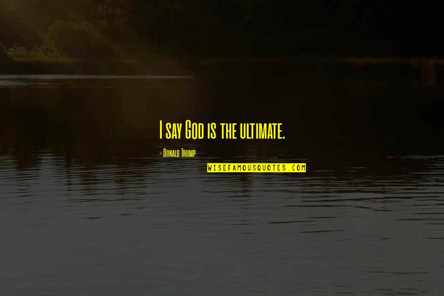 Wonder Charlotte Quotes By Donald Trump: I say God is the ultimate. Wonder Charlotte Quotes By Donald Trump: I say God is the ultimate.