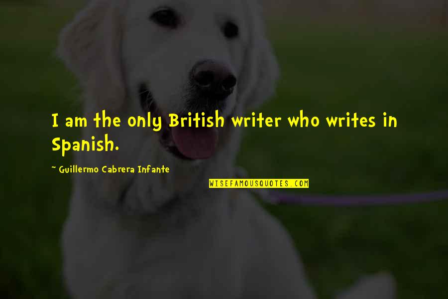 Wonder Famous Quotes By Guillermo Cabrera Infante: I am the only British writer who writes
