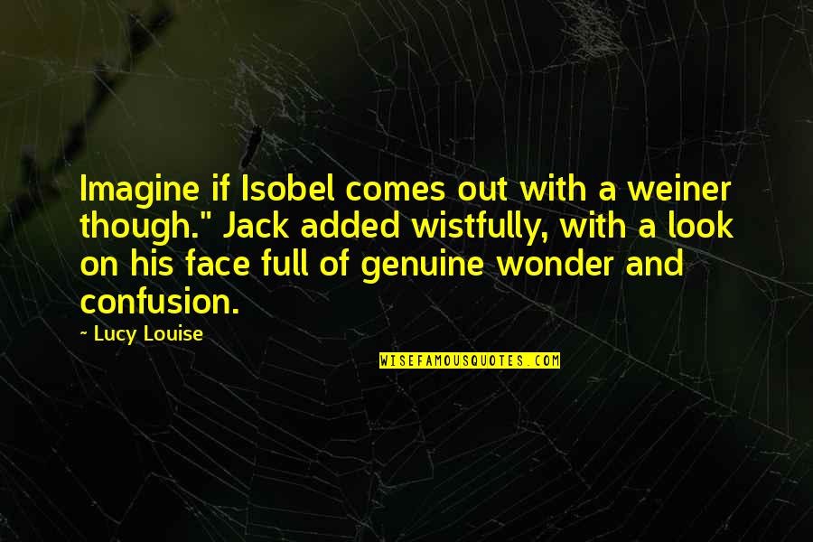 Wonder Full Quotes By Lucy Louise: Imagine if Isobel comes out with a weiner Wonder Full Quotes By Lucy Louise: Imagine if Isobel comes out with a weiner