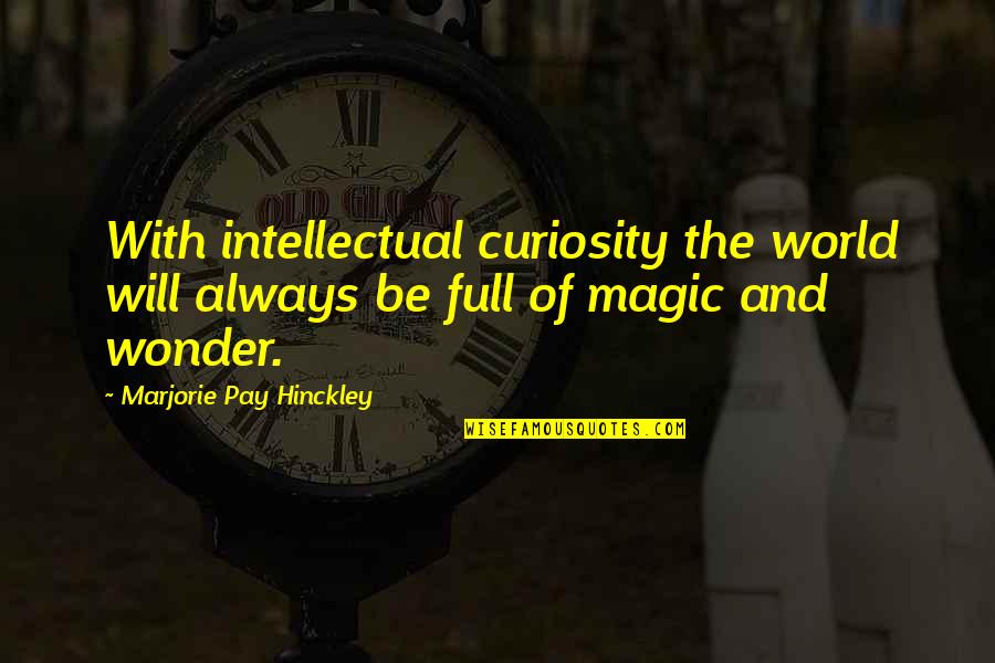 Wonder Full Quotes By Marjorie Pay Hinckley: With intellectual curiosity the world will always be Wonder Full Quotes By Marjorie Pay Hinckley: With intellectual curiosity the world will always be
