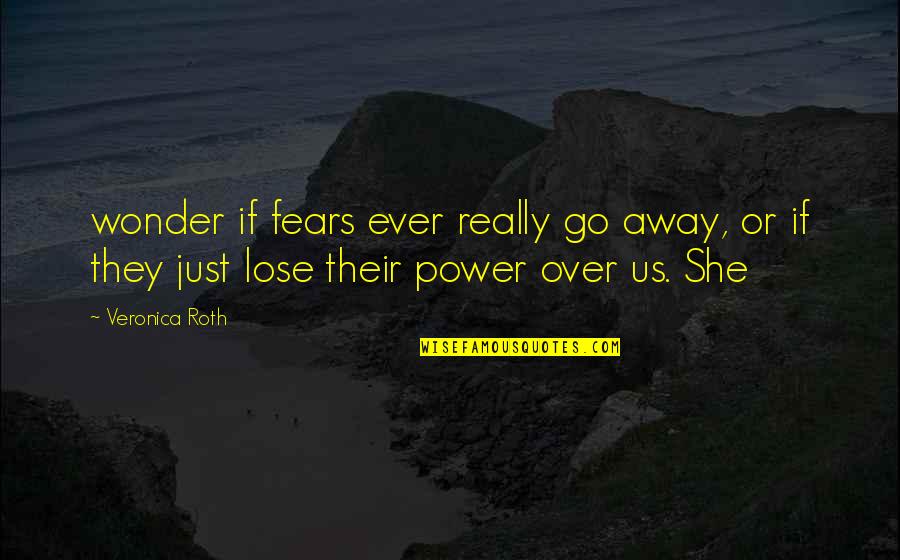 Wonder If Quotes By Veronica Roth: wonder if fears ever really go away, or
