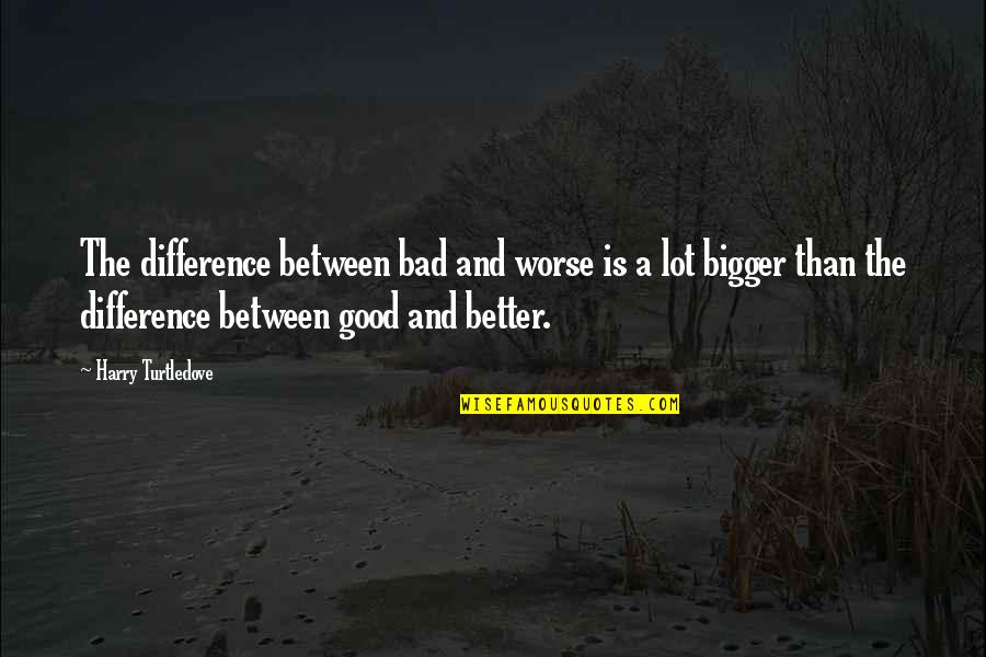Wonder If You Care Quotes By Harry Turtledove: The difference between bad and worse is a Wonder If You Care Quotes By Harry Turtledove: The difference between bad and worse is a