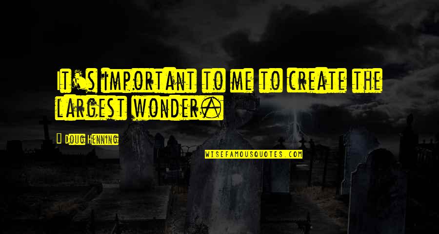Wonder Important Quotes By Doug Henning: It's important to me to create the largest Wonder Important Quotes By Doug Henning: It's important to me to create the largest