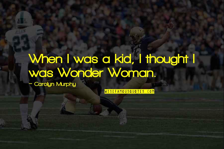 Wonder Kid Quotes By Carolyn Murphy: When I was a kid, I thought I Wonder Kid Quotes By Carolyn Murphy: When I was a kid, I thought I