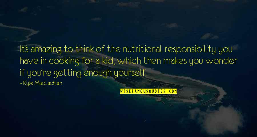 Wonder Kid Quotes By Kyle MacLachlan: It's amazing to think of the nutritional responsibility Wonder Kid Quotes By Kyle MacLachlan: It's amazing to think of the nutritional responsibility