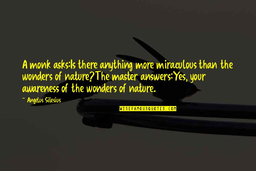 Wonder Of Nature Quotes By Angelus Silesius: A monk asks:Is there anything more miraculous than