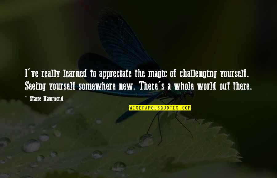 Wonder Of The World Quotes By Stacie Hammond: I've really learned to appreciate the magic of Wonder Of The World Quotes By Stacie Hammond: I've really learned to appreciate the magic of