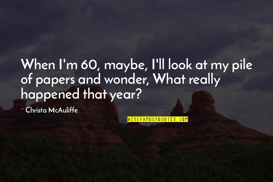 Wonder What Happened Quotes By Christa McAuliffe: When I'm 60, maybe, I'll look at my