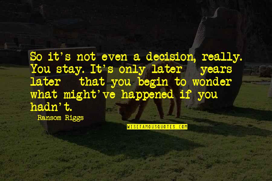 Wonder What Happened Quotes By Ransom Riggs: So it's not even a decision, really. You