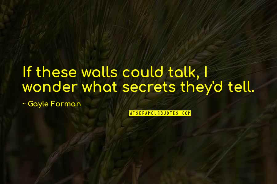 Wonder What If Quotes By Gayle Forman: If these walls could talk, I wonder what