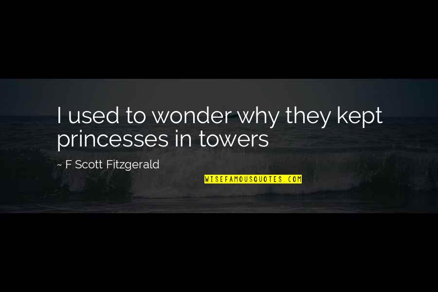 Wonder Why Quotes By F Scott Fitzgerald: I used to wonder why they kept princesses