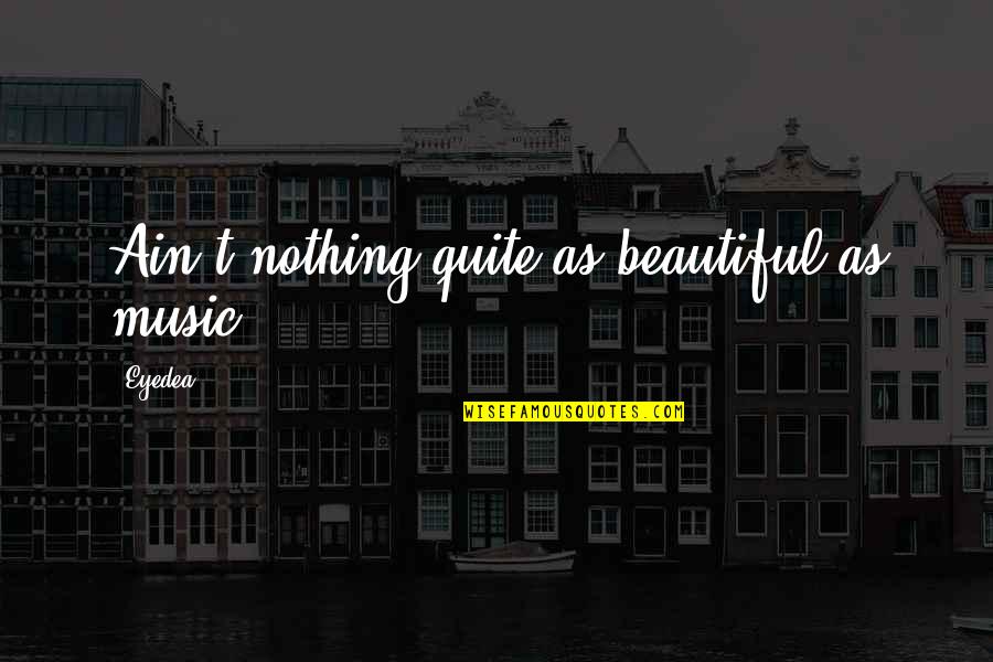 Wonder Years Pilot Quotes By Eyedea: Ain't nothing quite as beautiful as music.