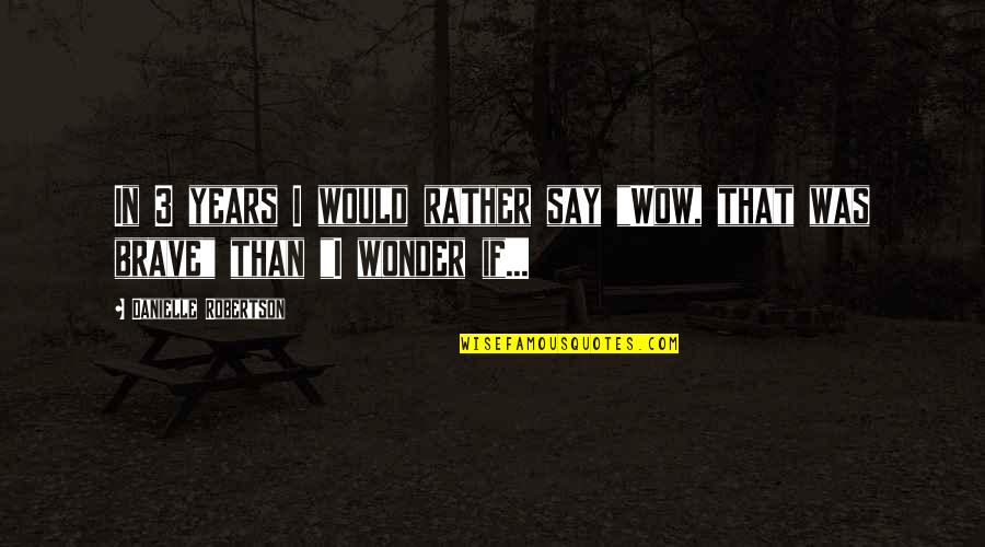 Wonder Years Quotes By Danielle Robertson: In 3 years I would rather say "Wow,