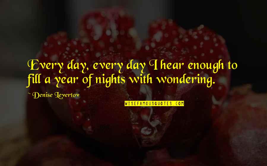 Wonder Years Quotes By Denise Levertov: Every day, every day I hear enough to