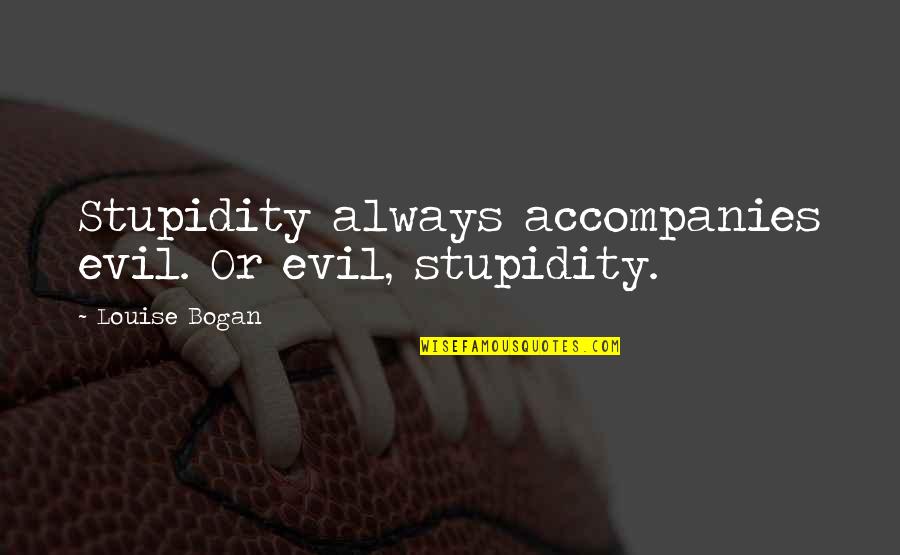 Wonderbus Quotes By Louise Bogan: Stupidity always accompanies evil. Or evil, stupidity.