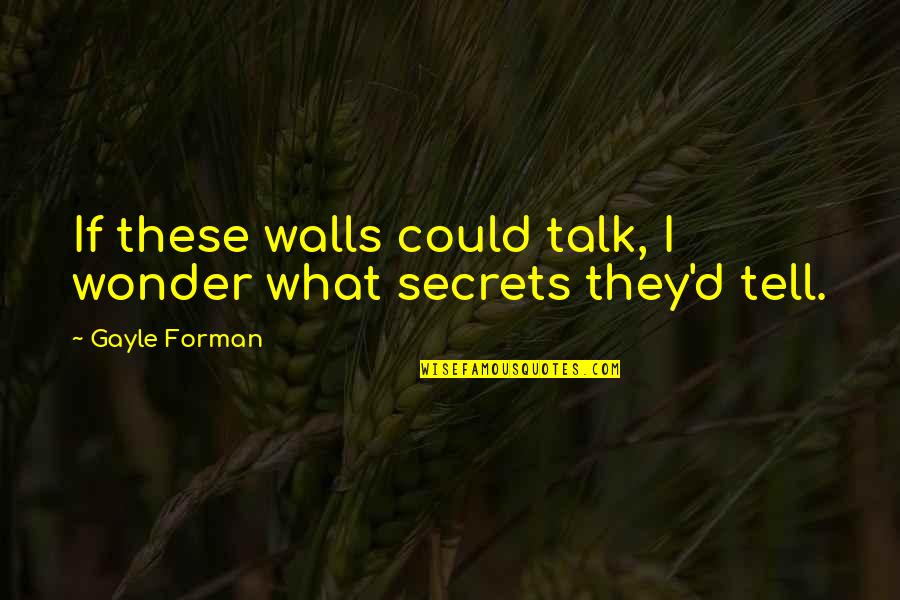 Wonder'd Quotes By Gayle Forman: If these walls could talk, I wonder what