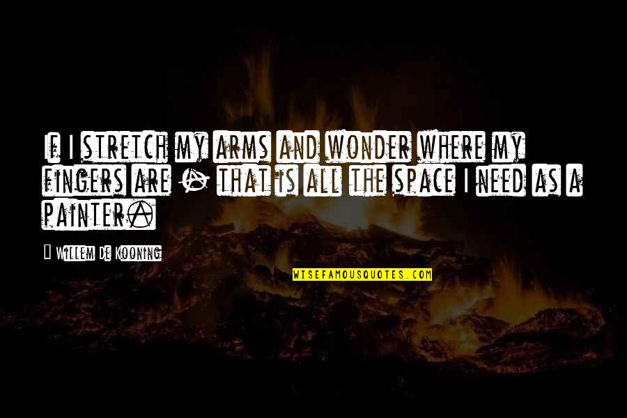 Wonder'ff Quotes By Willem De Kooning: If I stretch my arms and wonder where Wonder'ff Quotes By Willem De Kooning: If I stretch my arms and wonder where