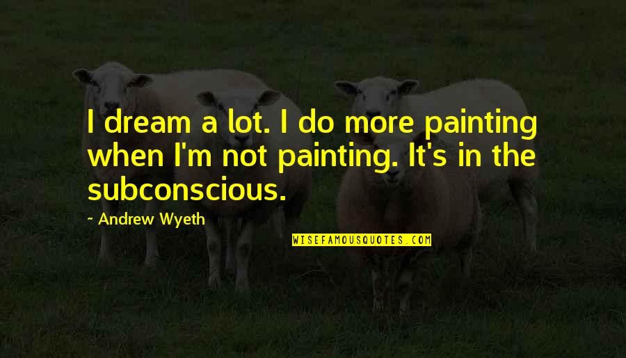Wonderful Aunt Quotes By Andrew Wyeth: I dream a lot. I do more painting