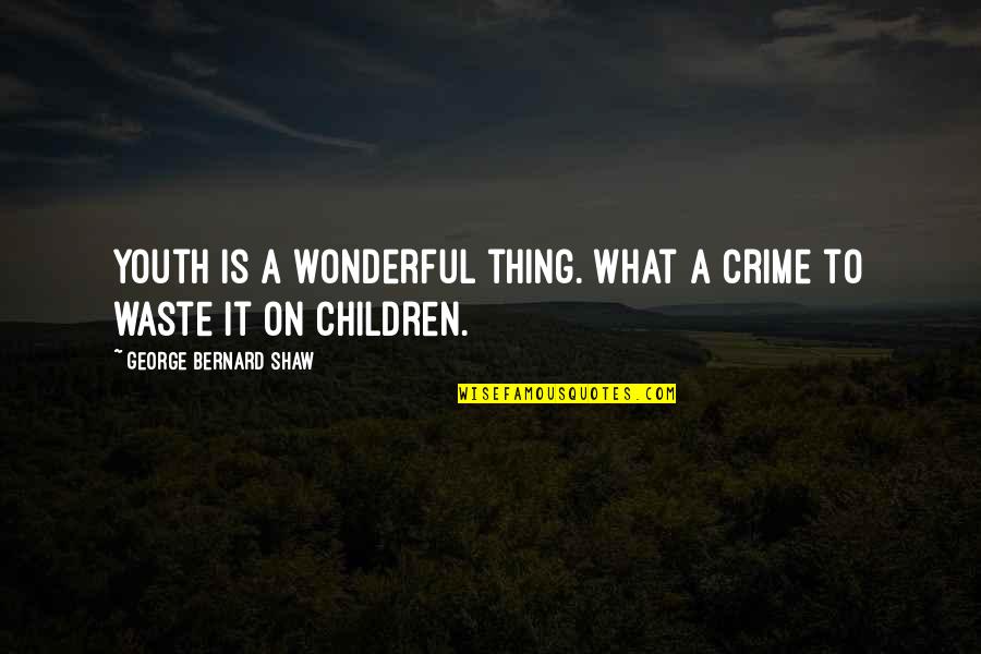 Wonderful Children Quotes By George Bernard Shaw: Youth is a wonderful thing. What a crime