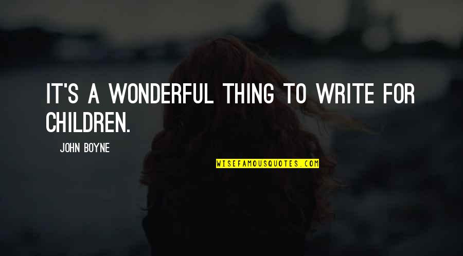 Wonderful Children Quotes By John Boyne: It's a wonderful thing to write for children.
