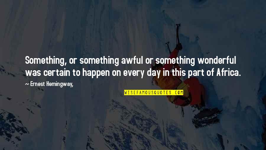 Wonderful Day Quotes By Ernest Hemingway,: Something, or something awful or something wonderful was