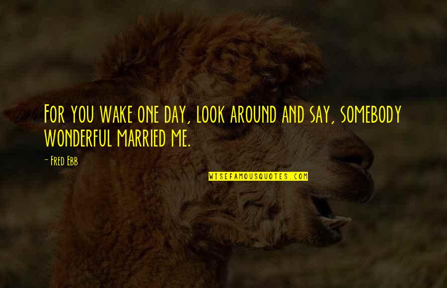 Wonderful Day Quotes By Fred Ebb: For you wake one day, look around and