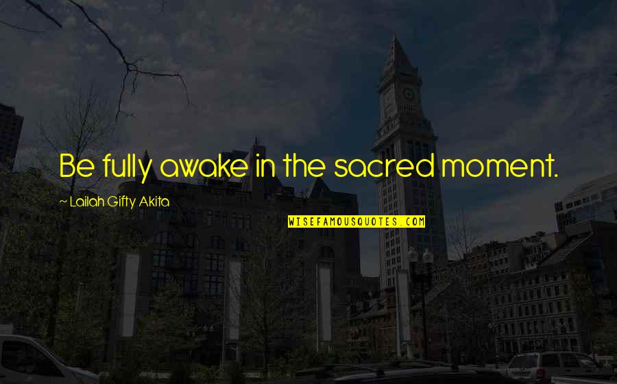 Wonderful Day Quotes By Lailah Gifty Akita: Be fully awake in the sacred moment.