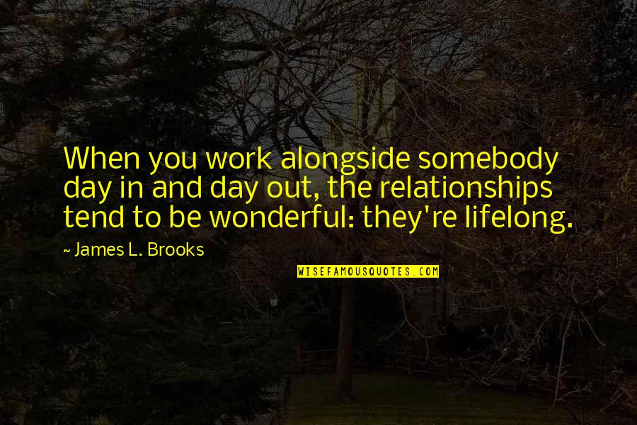 Wonderful Day With You Quotes By James L. Brooks: When you work alongside somebody day in and Wonderful Day With You Quotes By James L. Brooks: When you work alongside somebody day in and